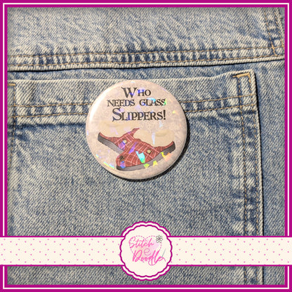 'Who needs glass slippers' large pin badge.  Holographic Finish.  58mm (2.25")