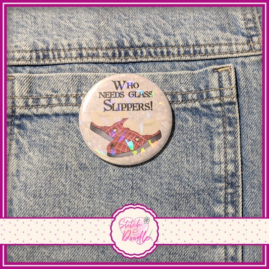 'Who needs glass slippers' large pin badge.  Holographic Finish.  58mm (2.25")